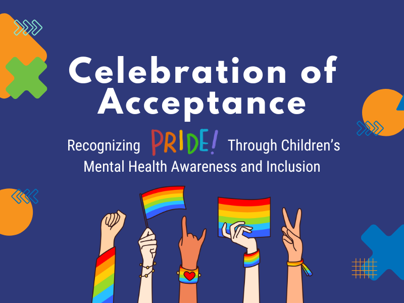 an illustration with several hands raised with rainbow imagery and the words Celebration of Acceptance Recognizing Pride Through Children's Mental Health Awareness and Inclusion