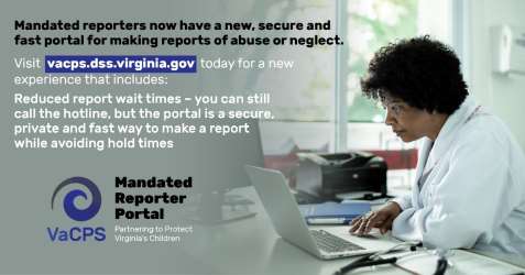 Mandated Reporter Portal graphic - doctor using laptop; Mandated reporters now have a new, secure and fast portal for making reports of abuse or neglect. Visit vacps.dss.virginia.gov today for a new experiencing that includes: reduced report wait times - you can still call the hotline, but the portal is a secure, private and fast way to make a report while avoiding hold times
