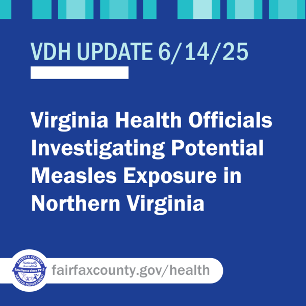 VDH NEWS RELEASE: Virginia Health Officials Investigating Potential Measles Exposure in Northern Virginia VDH NEWS RELEASE: Virginia Health Officials Investigating Potential Measles Exposure in Northern Virginia