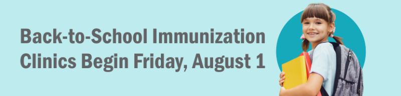 Back-to-School Immunization Clinics Begin Friday, August 1 Back-to-School Immunization Clinics Begin Friday, August 1