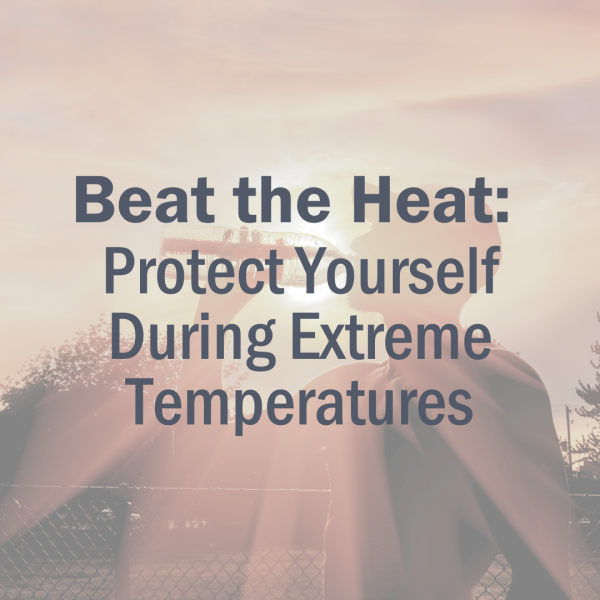 Beat the Heat: Protect Yourself During Extreme Temperatures Beat the Heat: Protect Yourself During Extreme Temperatures