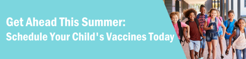 Get Ahead This Summer: Schedule Your Child's Vaccines Today Get Ahead This Summer: Schedule Your Child's Vaccines Today