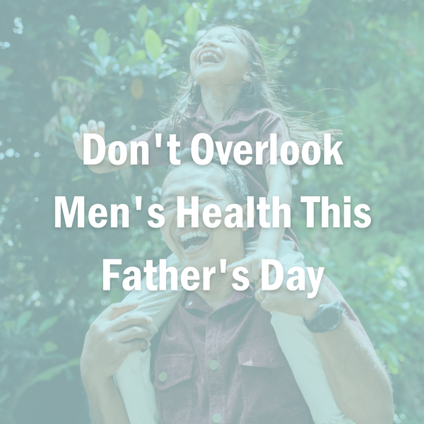 Don't Overlook Men's Health This Father's Day Don't Overlook Men's Health This Father's Day
