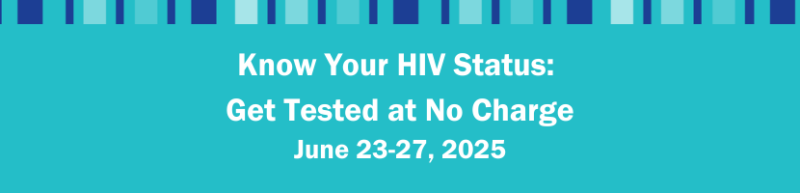 Know Your HIV Status: Get Tested at No Charge June 23-27, 2025 Know Your HIV Status: Get Tested at No Charge June 23-27, 2025