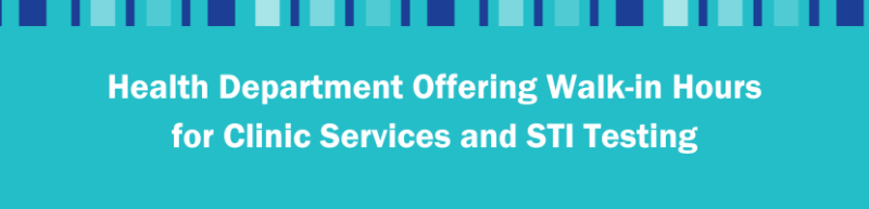 Health Department Offering Walk-in Hours for Clinic Services and STI Testing Health Department Offering Walk-in Hours for Clinic Services and STI Testing