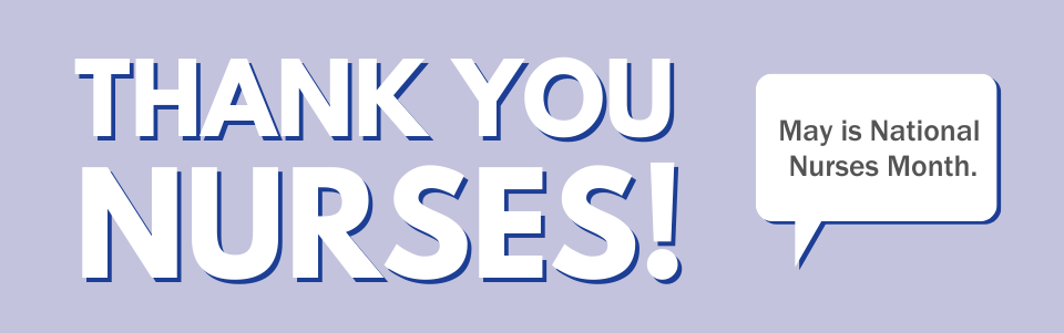 Thank you, Nurses! May is National Nurses Month.