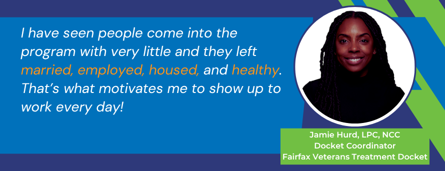 I have seen people come into the program with very little and they left married, employed, housed, and healthy. That’s what motivates me to show up to work every day! – Jamie Hurd, Docket Coordinator, Veterans Treatment Docket. Photo of Jamie,