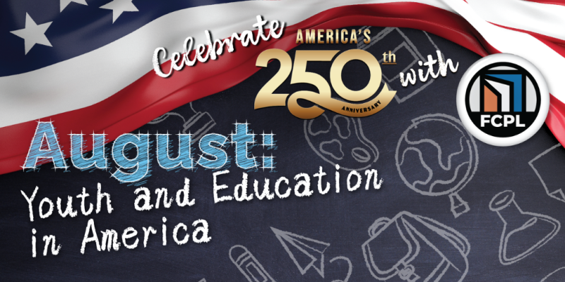 Graphic with an American flag and chalkboard icons, reading “Celebrate America’s 250th Anniversary with FCPL – August: Youth and Education in America.”