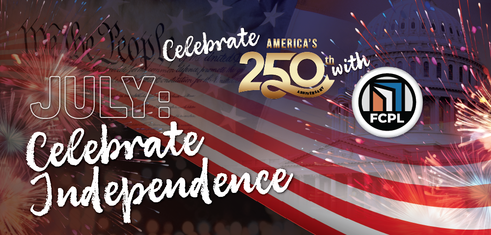 Graphic with fireworks, U.S. flag, Capitol dome, and text reading “July: Celebrate Independence – Celebrate America’s 250th Anniversary with FCPL.
