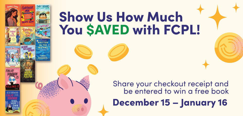 Coins and piggy bank decorated a pale yellow background with various book covers and text that reads show us how much you saved with FCPL share your checkout receipt and be entered to win a free book December 15 - January 16 