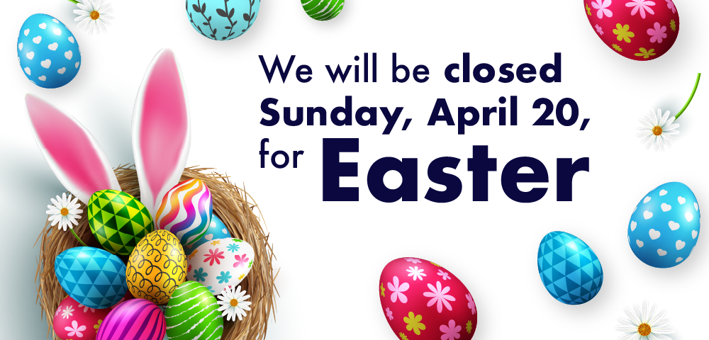 Text that reads We will be closed Sunday, April 20 for Easter. Imagery includes flowers, easter eggs and bunny ears