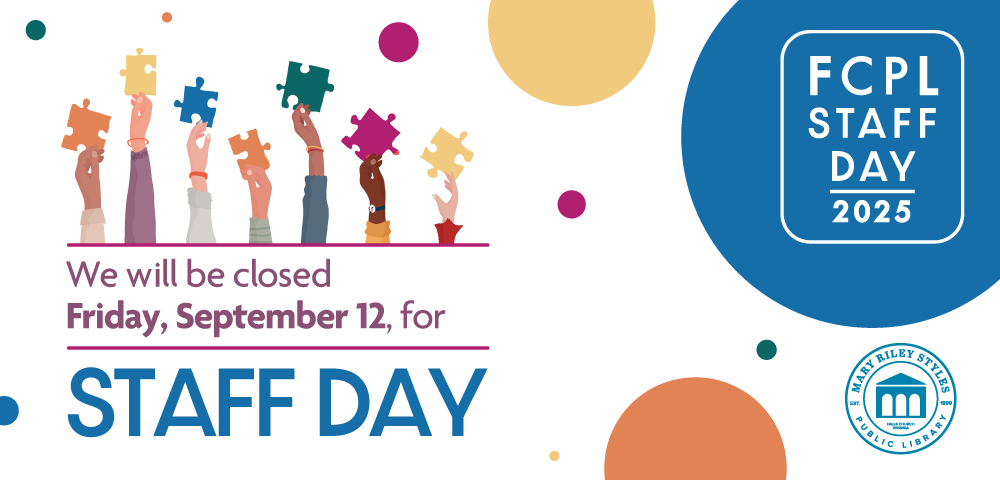 Text that read we will be closed on Friday, September 12 for Staff Day with decorative images of hands holding large puzzle pieces, colorful circles, a logo that reads FCPL Staff Day 2025 and the logo for Mary Styles Riley Library.