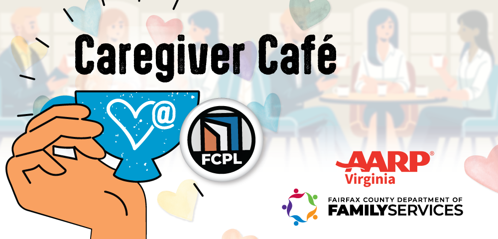 Graphic for a ‘Caregiver Café’ event featuring a hand holding a blue cup with a heart, the FCPL logo, and logos for AARP Virginia and Fairfax County Department of Family Services.” width=
