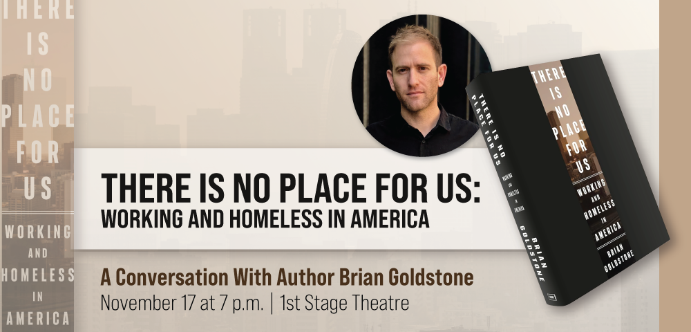 Beige background with black book cover, a headshot of author Brian Goldstone and text that reads There is No Place For Us Work and homeless in America A Conversation Author Brian Goldstone November 17 at 7 p.m. 1st Stage Theatre 