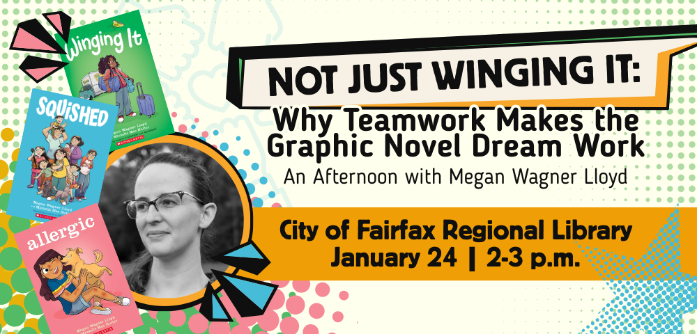 Headshot of author Megan Wagner Lloyd with covers or her books Allergic, Squished and Winging It accompanied by text that reads Not Just Winging it How teamwork makes the graphic novel dream work an afternoon with Megan Wagner Lloyd City of Fairfax Regional Library Saturday January 24 2-3 pm  