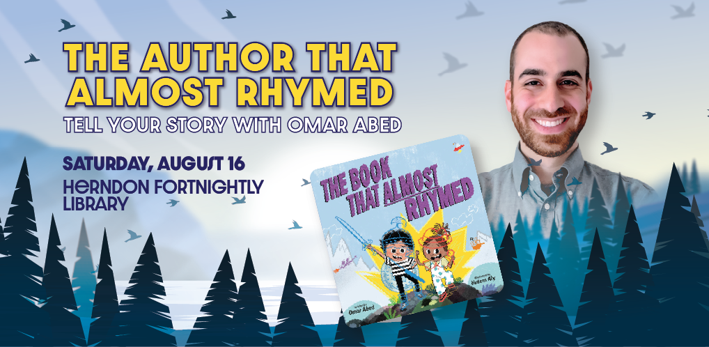 Illustrated mountainous background with mountains in the far background and conifer trees in the foreground. Photo headshot of author Omar Abed, Palestinian-American male in mid-30s, appears alongside cover of Abed's book The Book That Almost Rhymed. All accompanied by text that reads The Author That Almost Rhymed Tell Your Story with Omar Amed Saturday August 16 Herndon Fortnightly Library. 