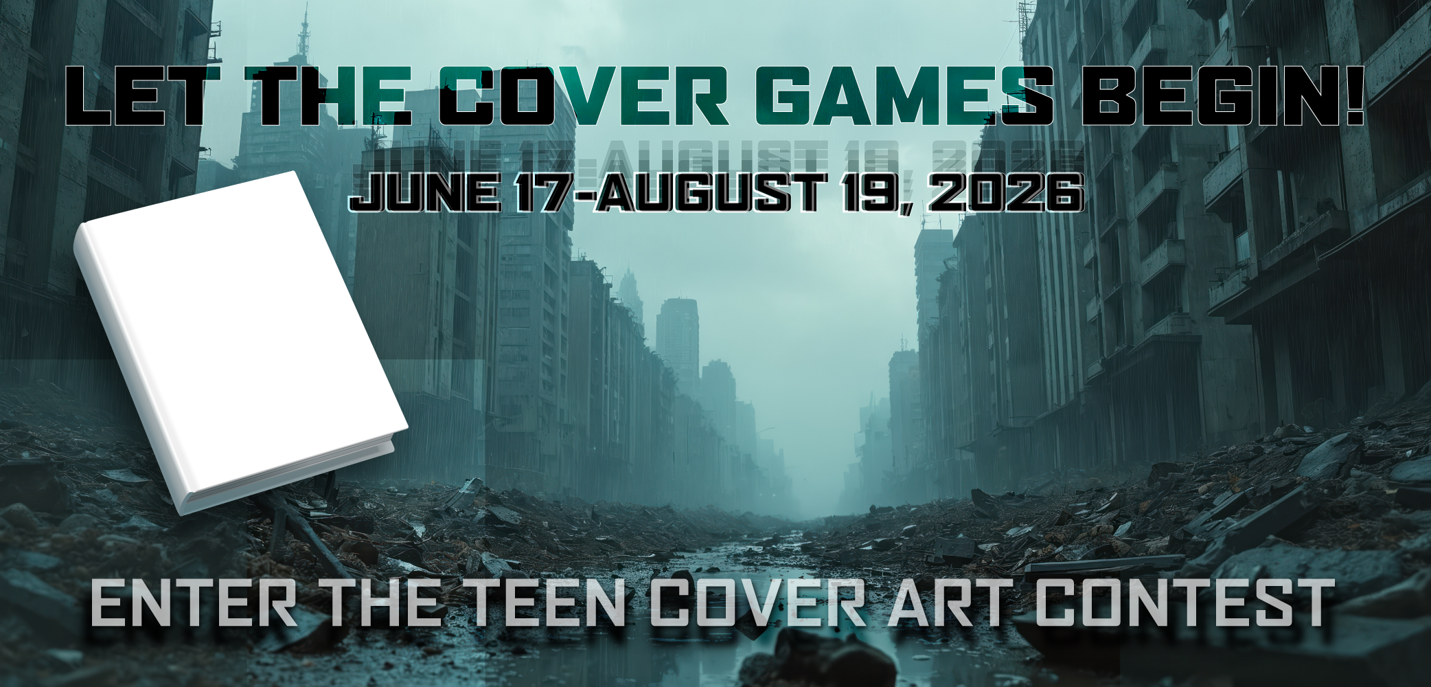 Dystopian city scene with rubble and rain, featuring a blank white book and text: “Let the Cover Games Begin! June 17–August 19, 2026 – Enter the Teen Cover Art Contest.”