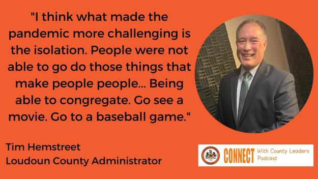 "I think what made the pandemic more challenging is the isolation. People were not able to go do things that make people people...Being able to congregate. Go see a movie. Go to a baseball game." - Tim Hemstreet, Loudon County Administrator
