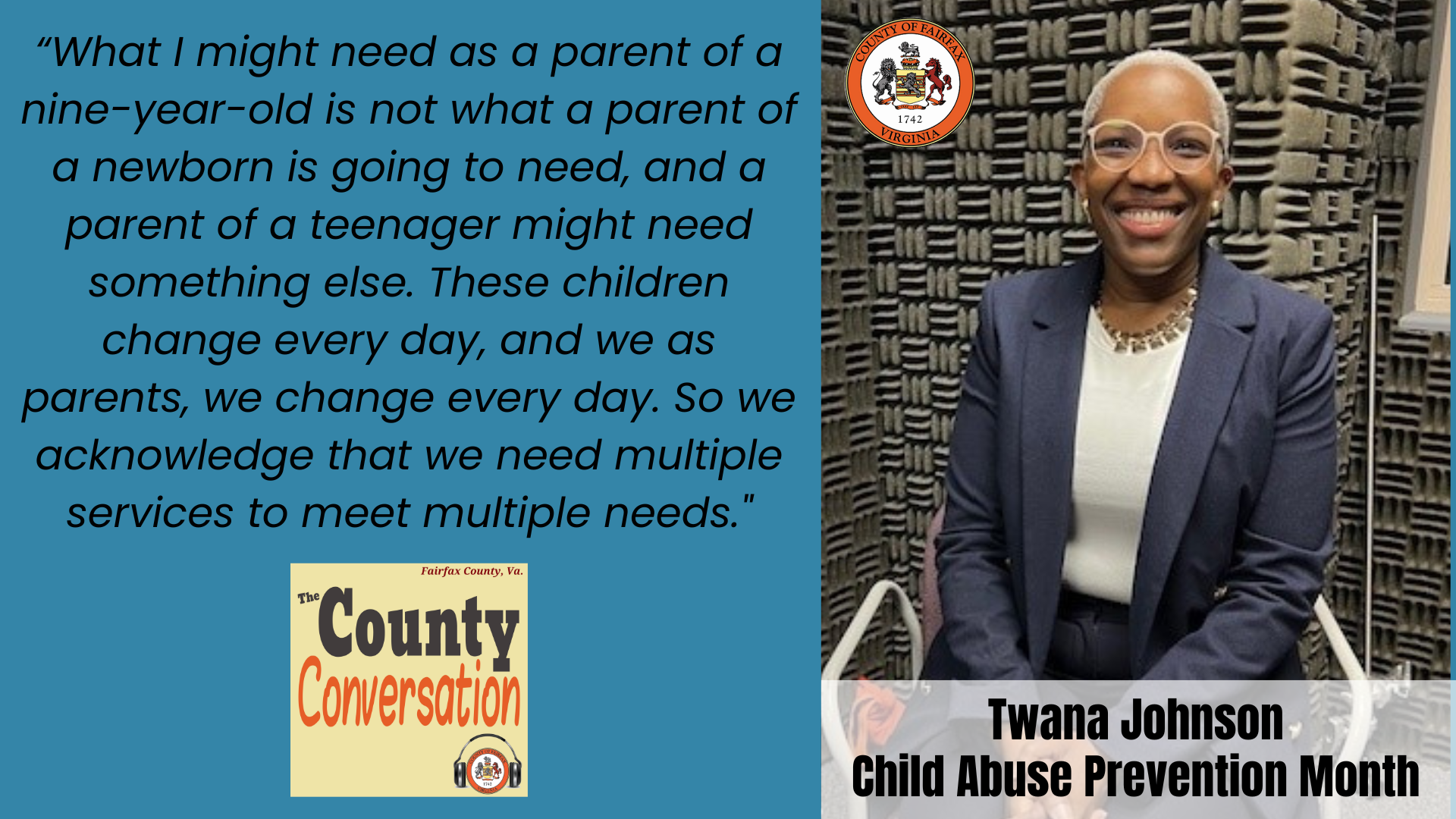 "What I might need as a parent of a nine-year-old is not what a parent of a newborn is going to need, and a parent of a teenager might need something else. These children change every day, and we as parents, we change every day. So we acknowledge that we need multiple services to meet multiple needs." - Twana Johnson, Child Abuse Prevention Month
