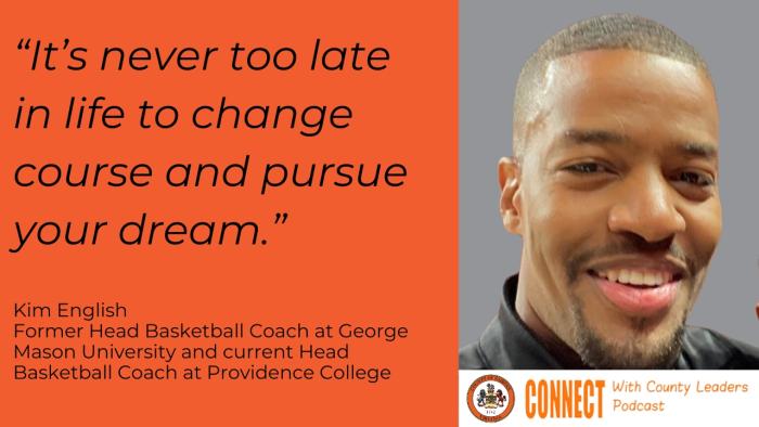 "It's never too late in life to change course and pursue your dream." - Kim English, Former Head Basketball Coach at George Mason University and current Head Basketball Coach at Providence College