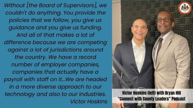 Without the Board of Supervisors, we couldn't do anything. You provide the policies that we follow, you give us guidance and you give us funding. And all of that makes a lot of difference because we are competing against a lot of jurisdictions around the country. We have a record number of employer companies, companies that actually have a payroll with staff on it...We are headed in a more diverse approach to our technology and also to our industries. Victor Hoskins